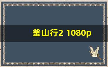 釜山行2 1080p百度云资源_釜山行韩国百度云链接